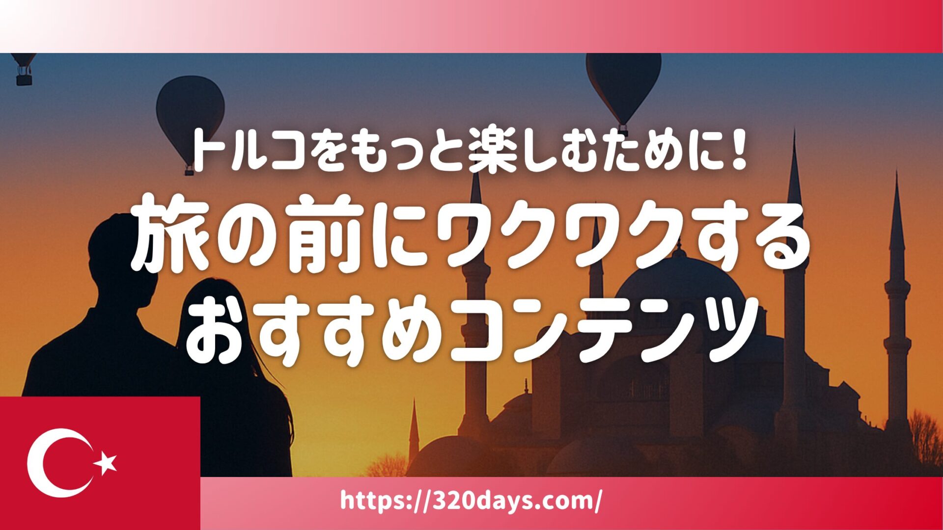 トルコをもっと楽しむために、ワクワクするおすすめコンテンツまとめ
